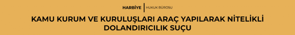 KAMU KURUM VE KURULUŞLARI ARAÇ YAPILARAK NİTELİKLİ DOLANDIRICILIK SUÇU