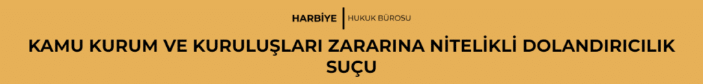 KAMU KURUM VE KURULUŞLARI ZARARINA NİTELİKLİ DOLANDIRICILIK SUÇU