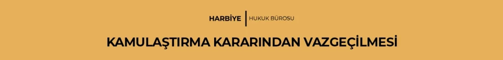 KAMULAŞTIRMA KARARINDAN VAZGEÇİLMESİ