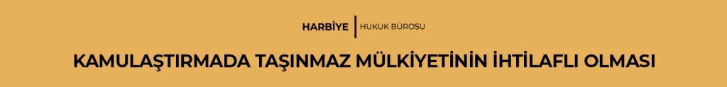 KAMULAŞTIRMADA TAŞINMAZ MÜLKİYETİNİN İHTİLAFLI OLMASI