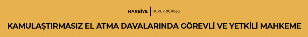 KAMULAŞTIRMASIZ EL ATMA DAVALARINDA GÖREVLİ VE YETKİLİ MAHKEME