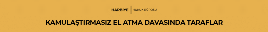 KAMULAŞTIRMASIZ EL ATMA DAVASINDA TARAFLAR