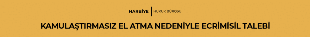KAMULAŞTIRMASIZ EL ATMA NEDENİYLE ECRİMİSİL TALEBİ