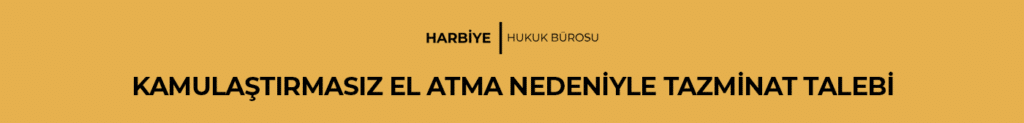 KAMULAŞTIRMASIZ EL ATMA NEDENİYLE TAZMİNAT TALEBİ