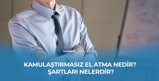 KAMULAŞTIRMASIZ EL ATMA NEDİR? ŞARTLARI NELERDİR?