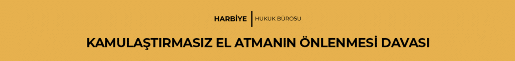 KAMULAŞTIRMASIZ EL ATMANIN ÖNLENMESİ DAVASI