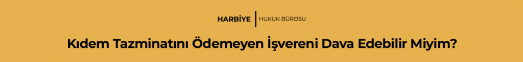 Kıdem Tazminatını Ödemeyen İşvereni Dava Edebilir Miyim?
