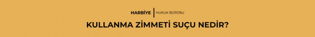 KULLANMA ZİMMETİ SUÇU NEDİR?