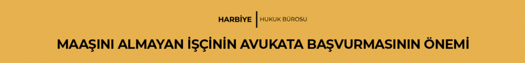 MAAŞINI ALMAYAN İŞÇİNİN AVUKATA BAŞVURMASININ ÖNEMİ