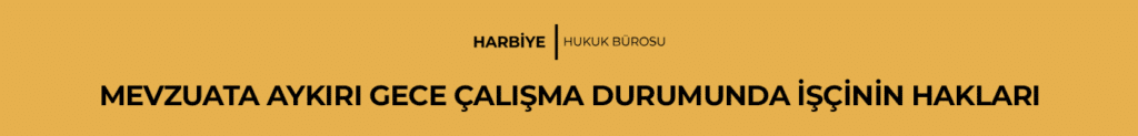 MEVZUATA AYKIRI GECE ÇALIŞMA DURUMUNDA İŞÇİNİN HAKLARI