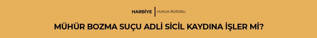 MÜHÜR BOZMA SUÇU ADLİ SİCİL KAYDINA İŞLER Mİ?