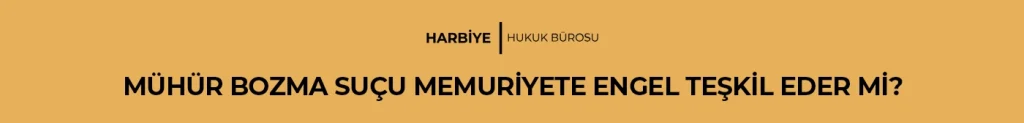 MÜHÜR BOZMA SUÇU MEMURİYETE ENGEL TEŞKİL EDER Mİ?