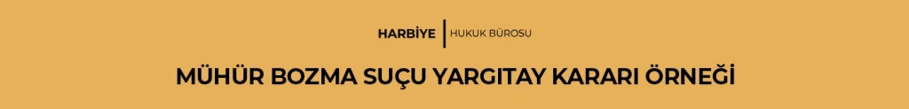 MÜHÜR BOZMA SUÇU YARGITAY KARARI ÖRNEĞİ