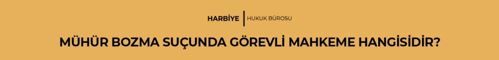 MÜHÜR BOZMA SUÇUNDA GÖREVLİ MAHKEME HANGİSİDİR?