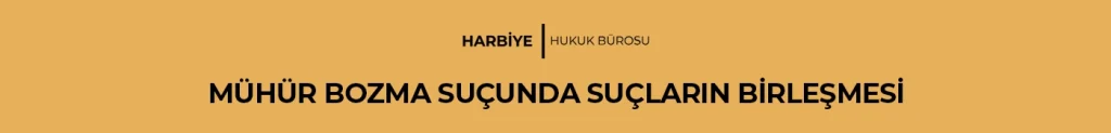 MÜHÜR BOZMA SUÇUNDA SUÇLARIN BİRLEŞMESİ