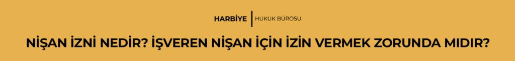 NİŞAN İZNİ NEDİR? İŞVEREN NİŞAN İÇİN İZİN VERMEK ZORUNDA MIDIR?