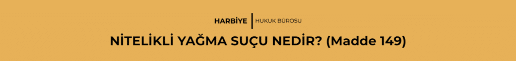 NİTELİKLİ YAĞMA SUÇU NEDİR? (Madde 149)