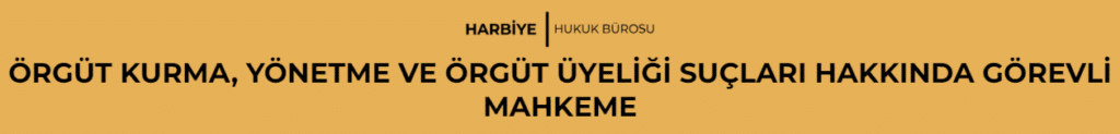 ÖRGÜT KURMA, YÖNETME VE ÖRGÜT ÜYELİĞİ SUÇLARI HAKKINDA GÖREVLİ MAHKEME