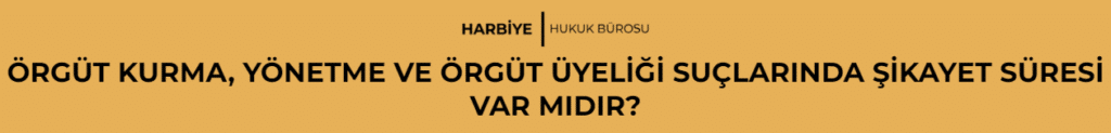ÖRGÜT KURMA, YÖNETME VE ÖRGÜT ÜYELİĞİ SUÇLARINDA ŞİKAYET SÜRESİ VAR MIDIR?
