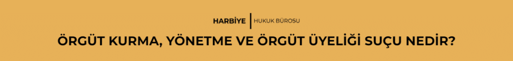 ÖRGÜT KURMA, YÖNETME VE ÖRGÜT ÜYELİĞİ SUÇU NEDİR?