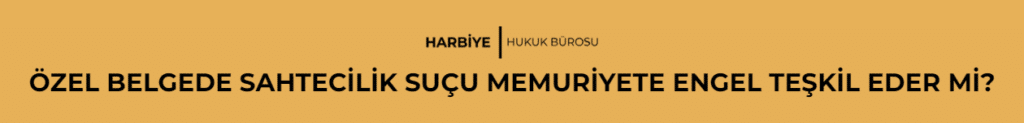 ÖZEL BELGEDE SAHTECİLİK SUÇU MEMURİYETE ENGEL TEŞKİL EDER Mİ?