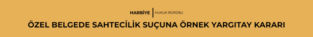 ÖZEL BELGEDE SAHTECİLİK SUÇUNA ÖRNEK YARGITAY KARARI