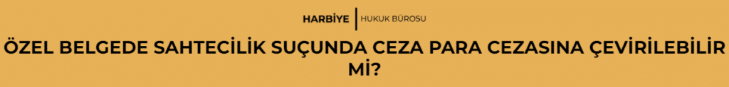 ÖZEL BELGEDE SAHTECİLİK SUÇUNDA CEZA PARA CEZASINA ÇEVİRİLEBİLİR Mİ?