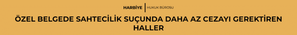 ÖZEL BELGEDE SAHTECİLİK SUÇUNDA DAHA AZ CEZAYI GEREKTİREN HALLER 