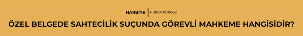 ÖZEL BELGEDE SAHTECİLİK SUÇUNDA GÖREVLİ MAHKEME HANGİSİDİR? 