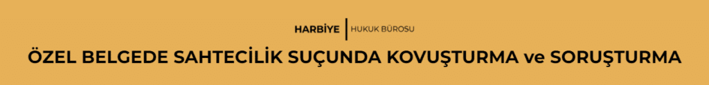 ÖZEL BELGEDE SAHTECİLİK SUÇUNDA KOVUŞTURMA ve SORUŞTURMA