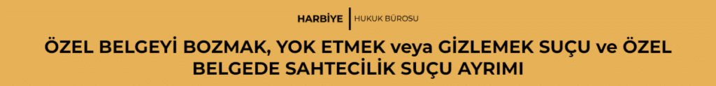 ÖZEL BELGEYİ BOZMAK, YOK ETMEK veya GİZLEMEK SUÇU ve ÖZEL BELGEDE SAHTECİLİK SUÇU AYRIMI 