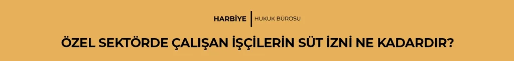 ÖZEL SEKTÖRDE ÇALIŞAN İŞÇİLERİN SÜT İZNİ NE KADARDIR?