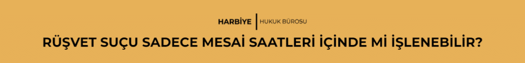 RÜŞVET SUÇU SADECE MESAİ SAATLERİ İÇİNDE Mİ İŞLENEBİLİR?