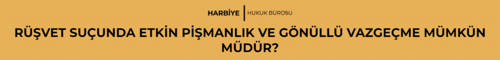 RÜŞVET SUÇUNDA ETKİN PİŞMANLIK VE GÖNÜLLÜ VAZGEÇME MÜMKÜN MÜDÜR?