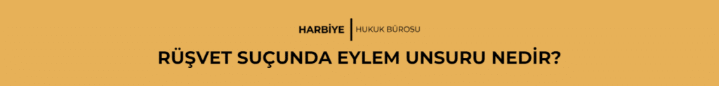 RÜŞVET SUÇUNDA EYLEM UNSURU NEDİR?