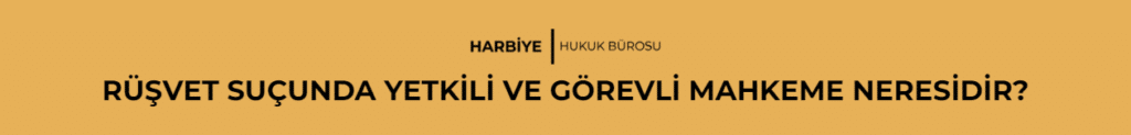 RÜŞVET SUÇUNDA YETKİLİ VE GÖREVLİ MAHKEME NERESİDİR?