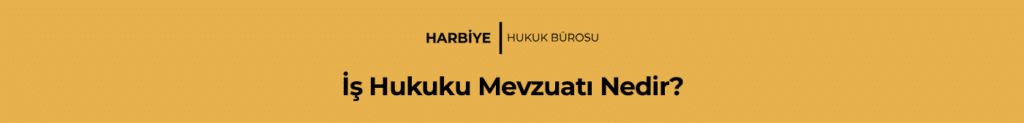 İş Hukuku Mevzuatı Nedir?