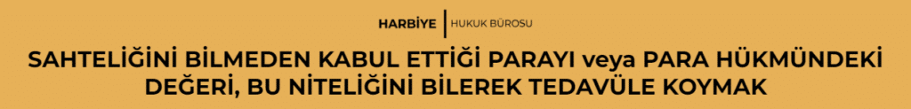 SAHTELİĞİNİ BİLMEDEN KABUL ETTİĞİ PARAYI veya PARA HÜKMÜNDEKİ DEĞERİ, BU NİTELİĞİNİ BİLEREK TEDAVÜLE KOYMAK