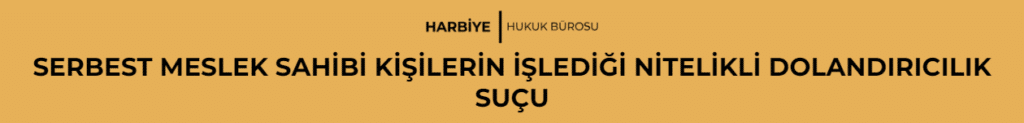 SERBEST MESLEK SAHİBİ KİŞİLERİN İŞLEDİĞİ NİTELİKLİ DOLANDIRICILIK SUÇU