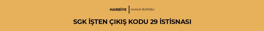 SGK İŞTEN ÇIKIŞ KODU 29 İSTİSNASI