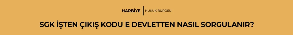 SGK İŞTEN ÇIKIŞ KODU E DEVLETTEN NASIL SORGULANIR?