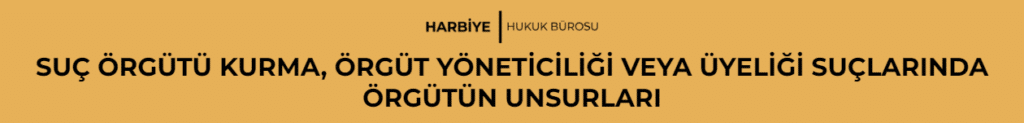SUÇ ÖRGÜTÜ KURMA, ÖRGÜT YÖNETİCİLİĞİ VEYA ÜYELİĞİ SUÇLARINDA ÖRGÜTÜN UNSURLARI