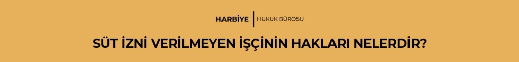 SÜT İZNİ VERİLMEYEN İŞÇİNİN HAKLARI NELERDİR?