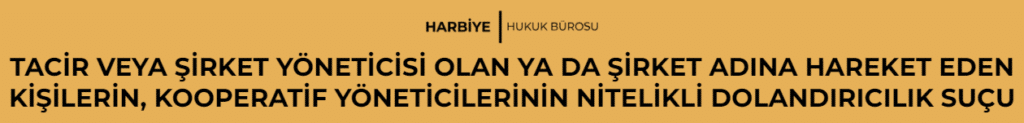 TACİR VEYA ŞİRKET YÖNETİCİSİ OLAN YA DA ŞİRKET ADINA HAREKET EDEN KİŞİLERİN, KOOPERATİF YÖNETİCİLERİNİN NİTELİKLİ DOLANDIRICILIK SUÇU 