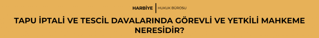 TAPU İPTALİ VE TESCİL DAVALARINDA GÖREVLİ VE YETKİLİ MAHKEME NERESİDİR?