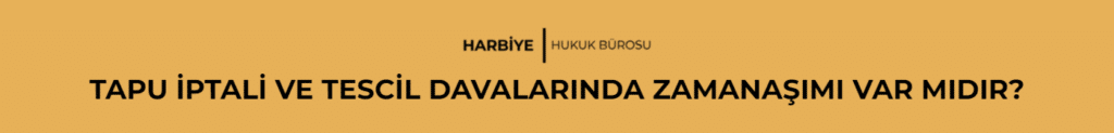 TAPU İPTALİ VE TESCİL DAVALARINDA ZAMANAŞIMI VAR MIDIR?