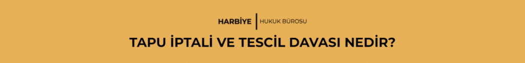 TAPU İPTALİ VE TESCİL DAVASI NEDİR?