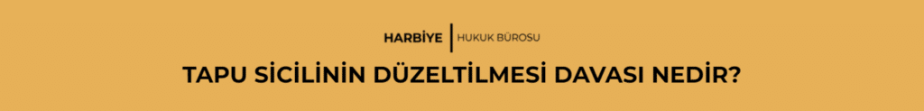 TAPU SİCİLİNİN DÜZELTİLMESİ DAVASI NEDİR?