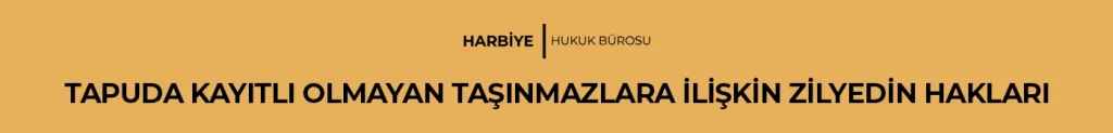 TAPUDA KAYITLI OLMAYAN TAŞINMAZLARA İLİŞKİN ZİLYEDİN HAKLARI