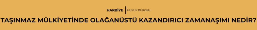 TAŞINMAZ MÜLKİYETİNDE OLAĞANÜSTÜ KAZANDIRICI ZAMANAŞIMI NEDİR?